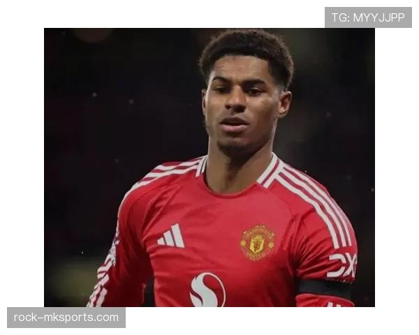 拉什福德展现坚韧心理素质，助球队逆转局势持续提升状态